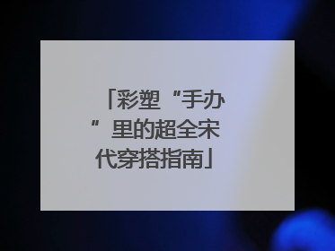 彩塑“手办”里的超全宋代穿搭指南